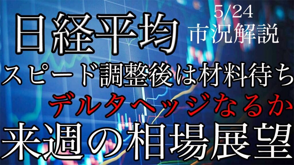 5/24【日経平均】スピード調整後は材料待ち！デルタヘッジなるか！来週の相場展望考察！