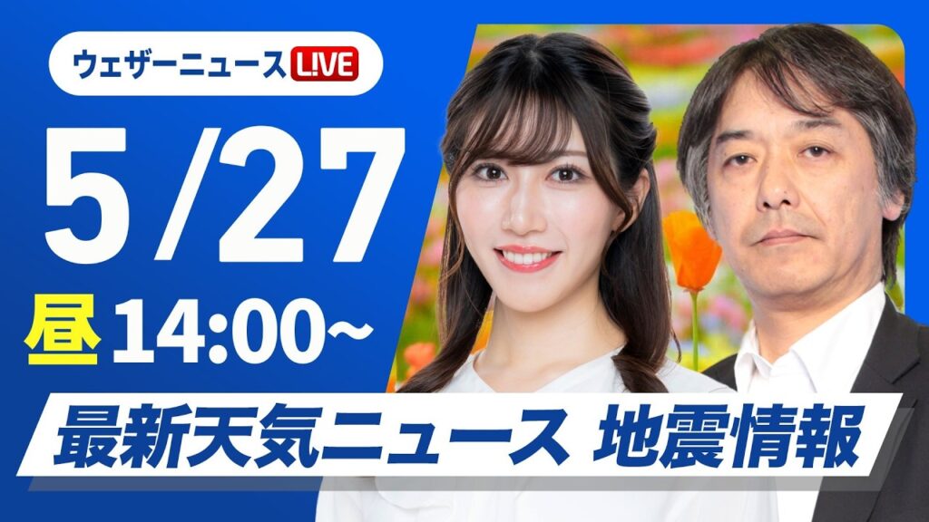 【ライブ】最新天気ニュース・地震情報 2026年5月27日(水) ／九州と四国は強雨に注意 東海や関東はスッキリしない空〈ウェザーニュースLiVEアフタヌーン・魚住茉由／宇野沢達也〉