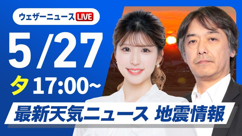 【ライブ】最新天気ニュース・地震情報 2026年5月27日(水) ／九州と四国は強雨に注意 東海や関東はスッキリしない空〈ウェザーニュースLiVEイブニング・小林李衣奈／宇野沢達也〉