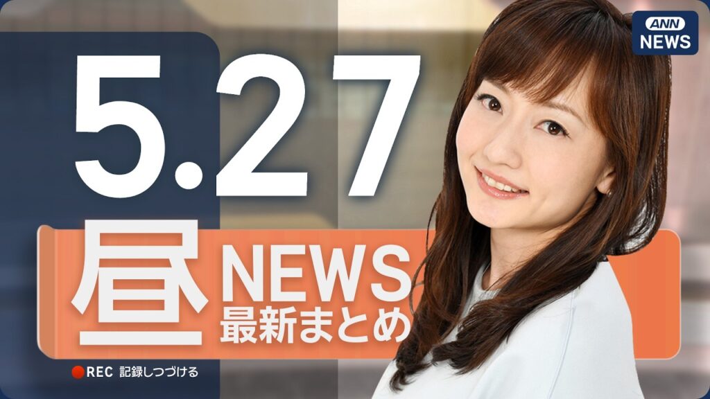 【ライブ】5/27 昼ニュースまとめ 最新情報を厳選してお届け ANN/テレ朝【LIVE】