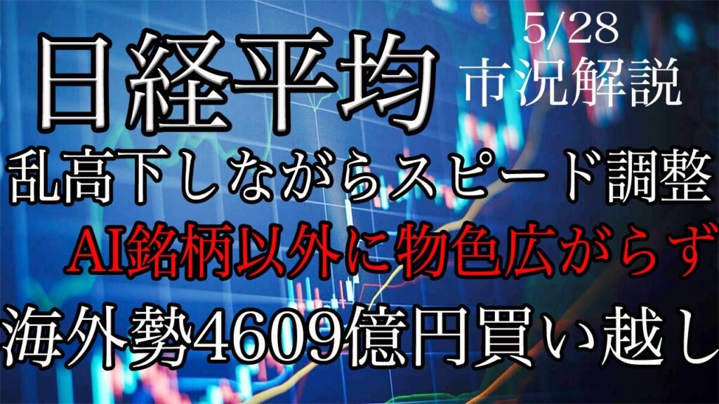 5/28【日経平均】乱高下しながらスピード調整！AI銘柄以外に物色広がらず！海外勢は先週4609億円の買い越し！