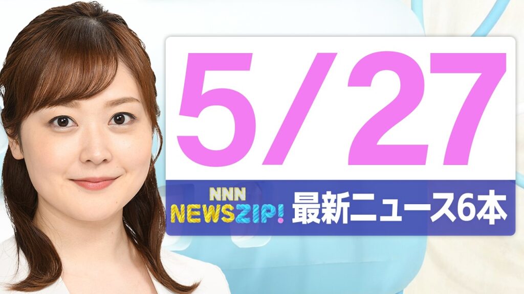 【今朝の最新ニュース6本】通勤・通学中にいち早くきょうの最新ニュースをお届け！ NNN NEWS ZIP！(2026年5月27日)