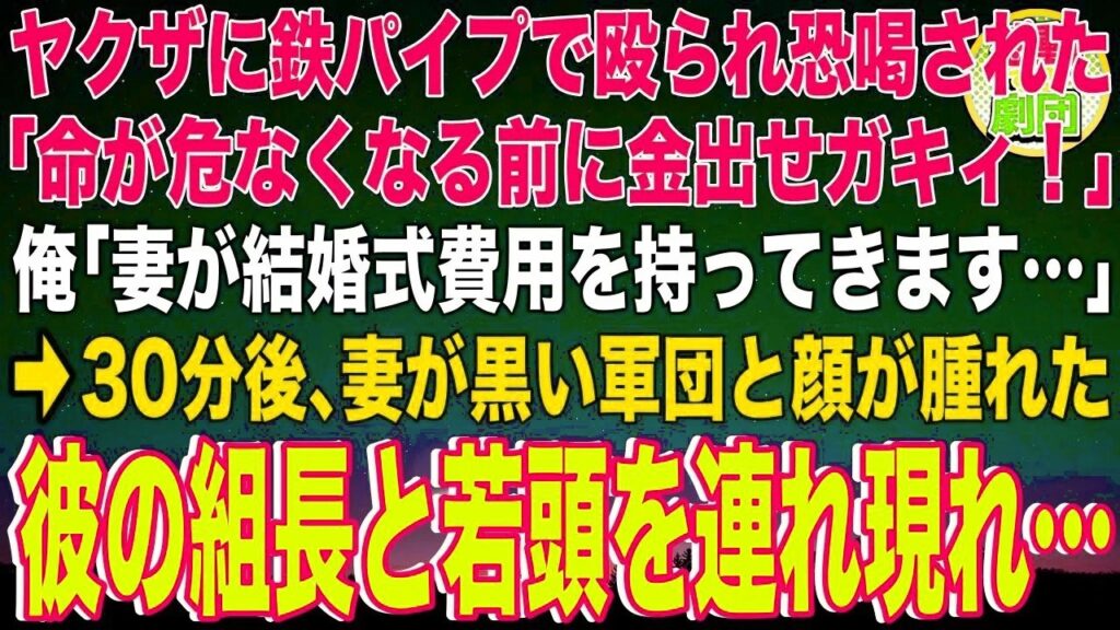 【スカッと】ヤクザ集団に鉄パイプで殴られ恐喝された「命が危なくなる前に金出せガキィ!」俺「妻が結婚式費用を持ってきます…」→30分後、妻が黒い軍団と顔が腫れた彼の組長と若頭を連れ現れ… 【スカッと】ヤクザ集団に鉄パイプで殴られ恐喝された「命が危なくなる前に金出せガキィ!」俺「妻が結婚式費用を持ってきます…」→30分後、妻が黒い軍団と顔が腫れた彼の組長と若頭を連れ現れ…