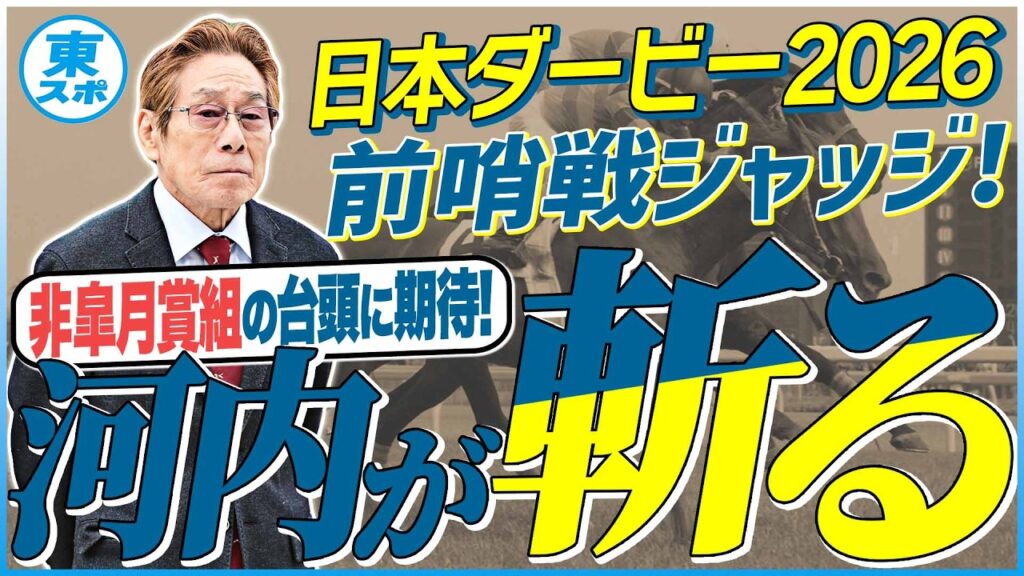 【日本ダービー2026】皐月賞組に逆転アリ！？非皐月賞組の台頭も！元ジョッキー＆調教師の河内洋が前哨戦を斬る！《東スポ競馬》