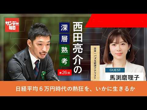 西田亮介の深層熟考「日経平均6万円時代の熱狂を、いかに生きるか」 ゲスト：馬渕磨理子