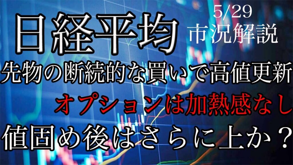5/29【日経平均】先物の断続的な買いも入り高値更新!オプションは加熱感なし!目先は値固めしてさらに上か? 5/29【日経平均】先物の断続的な買いも入り高値更新!オプションは加熱感なし!目先は値固めしてさらに上か?