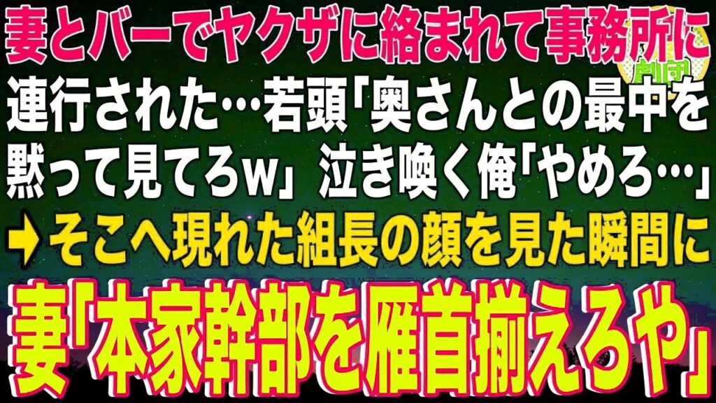 【スカッと】妻とバーでヤクザに絡まれて事務所に連行された…若頭「奥さんとの最中を黙って見てろw」泣き喚く俺「やめろ…」→そこへ現れた組長の顔を見た瞬間に妻「本家幹部を雁首揃えろや」 【スカッと】妻とバーでヤクザに絡まれて事務所に連行された…若頭「奥さんとの最中を黙って見てろw」泣き喚く俺「やめろ…」→そこへ現れた組長の顔を見た瞬間に妻「本家幹部を雁首揃えろや」