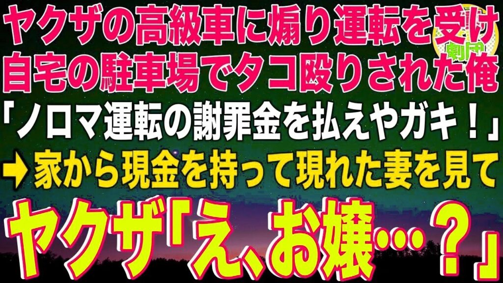 【スカッと】ヤクザの高級車に煽り運転を受け自宅の駐車場でタコ殴りされた俺「ノロマ運転の謝罪金を払えやガキ！」→家から現金を持って現れた妻を見てヤクザ「え、お嬢…？」