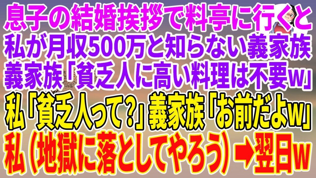 【スカッとする話】息子の結婚挨拶で料亭に行くと、私が月収500万と知らない義家族「貧乏人に高い料理は不要w」私「貧乏人って？」義家族「お前だよw」私（地獄に落としてやろう）→翌日w【朗読】【スカッと】