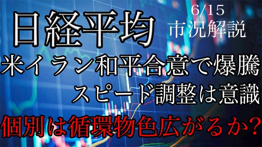 6/15【日経平均】米イラン和平合意で爆騰！目先は短期スピード調整意識！業種別は循環物色始まるかに注目！海外勢の手口は？