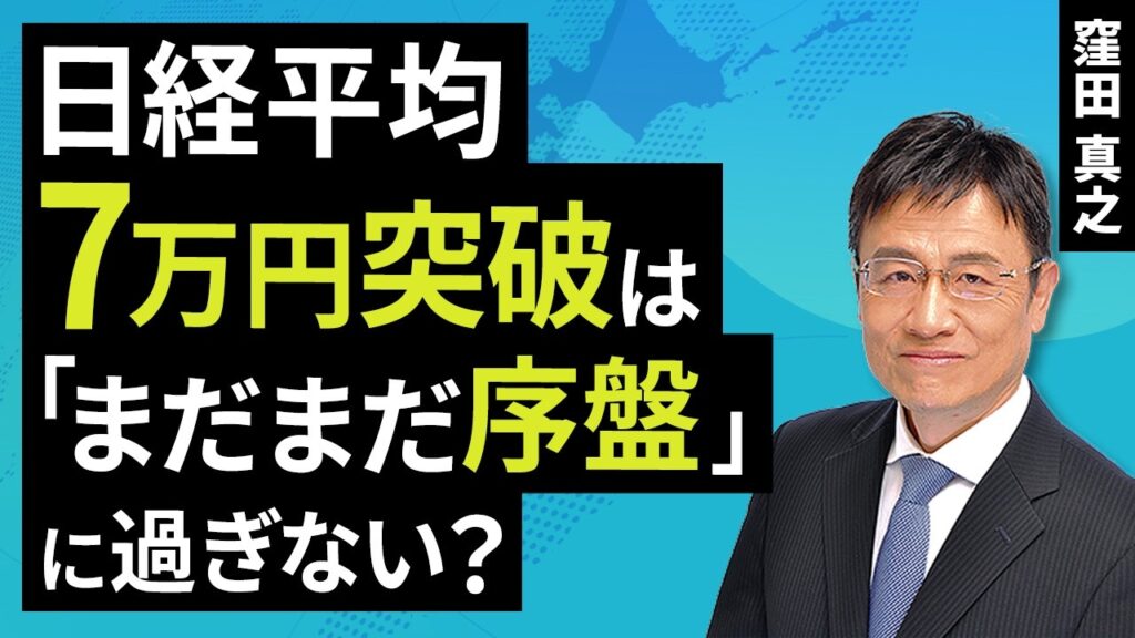 日経平均7万円突破は「まだまだ序盤」に過ぎない？（窪田 真之）【楽天証券 トウシル】