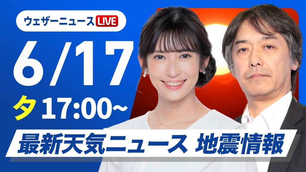 【ライブ】最新天気ニュース・地震情報 2026年6月17日(水) ／九州や沖縄は強い雨に注意 明日は関東南部で通勤通学時に本降りの雨の可能性〈ウェザーニュースLiVEイブニング・山岸愛梨／宇野沢達也〉