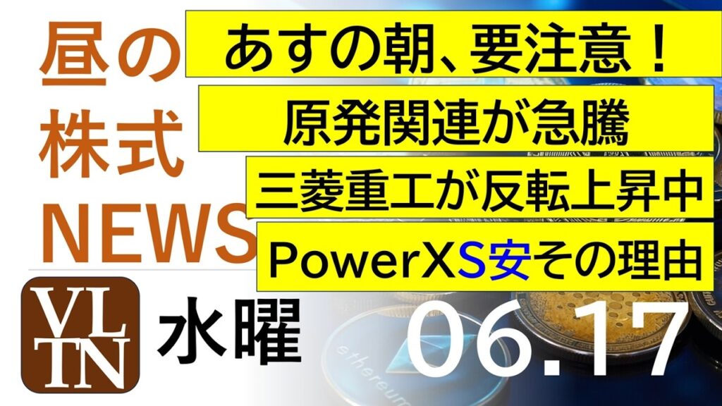 あすの朝、要注意！三菱重工が反転上昇中。原発関連が急騰。ＰｏｗｅｒＸがストップ安その理由。2026年６月１７日（水）～明日上がる株最新の日本株情報。高配当株の株価やデイトレ情報～