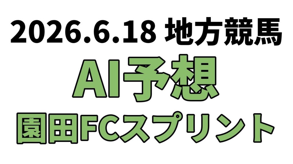 【園田FCスプリント】地方競馬予想 2026年6月18日【AI予想】