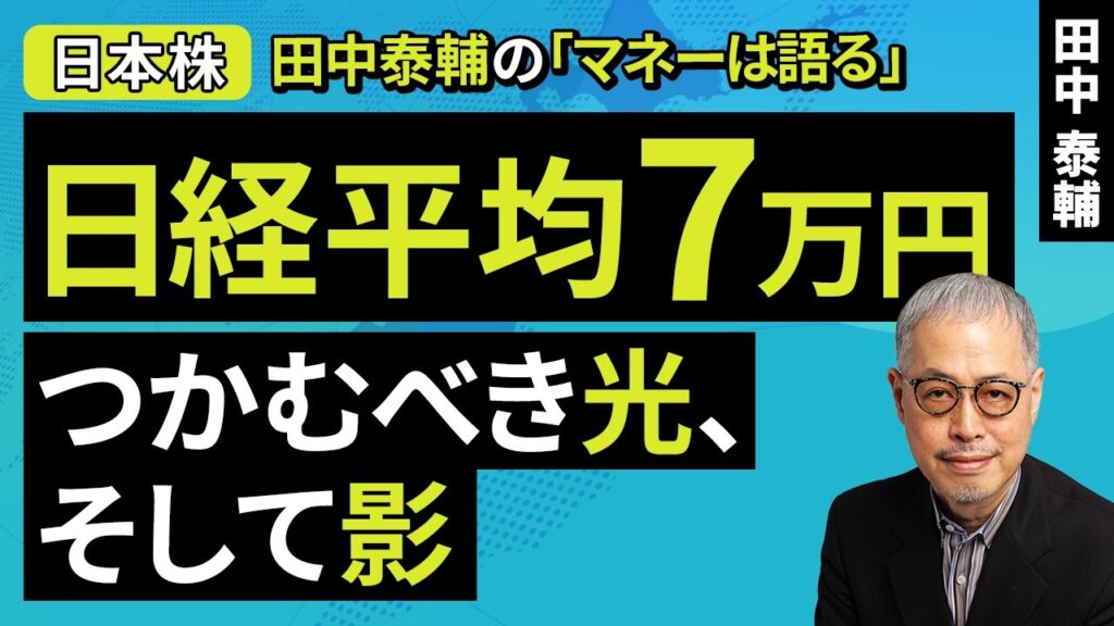 田中泰輔のマネーは語る：【日本株】日経平均7万円　つかむべき光、そして影​（田中 泰輔）【楽天証券 トウシル】