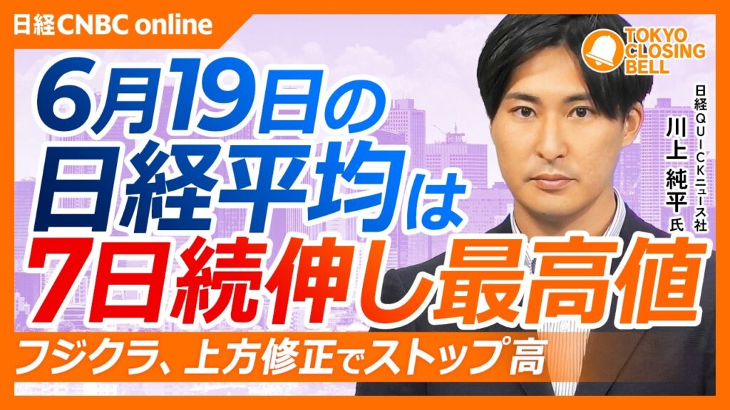 【6月19日(金)東京株式市場】日経平均株価は7日続伸し最高値更新／週間上昇幅は過去最大に／200日移動平均線、上方乖離率13年ぶりの水準に／フジクラ上方修正で電線3社大幅高／キオクシア時価総額59兆
