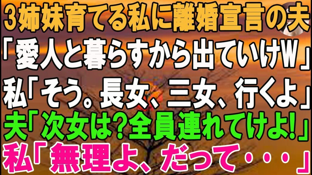 【スカッとする話】姉妹育てる私に離婚宣言の夫「愛人と暮らすからガキ連れて出ていけw」私「そう。長女、三女、行くよ」夫「次女は?全員連れてけ母親だろ!」私「無理よ、だって…」 【スカッとする話】姉妹育てる私に離婚宣言の夫「愛人と暮らすからガキ連れて出ていけw」私「そう。長女、三女、行くよ」夫「次女は?全員連れてけ母親だろ!」私「無理よ、だって…」