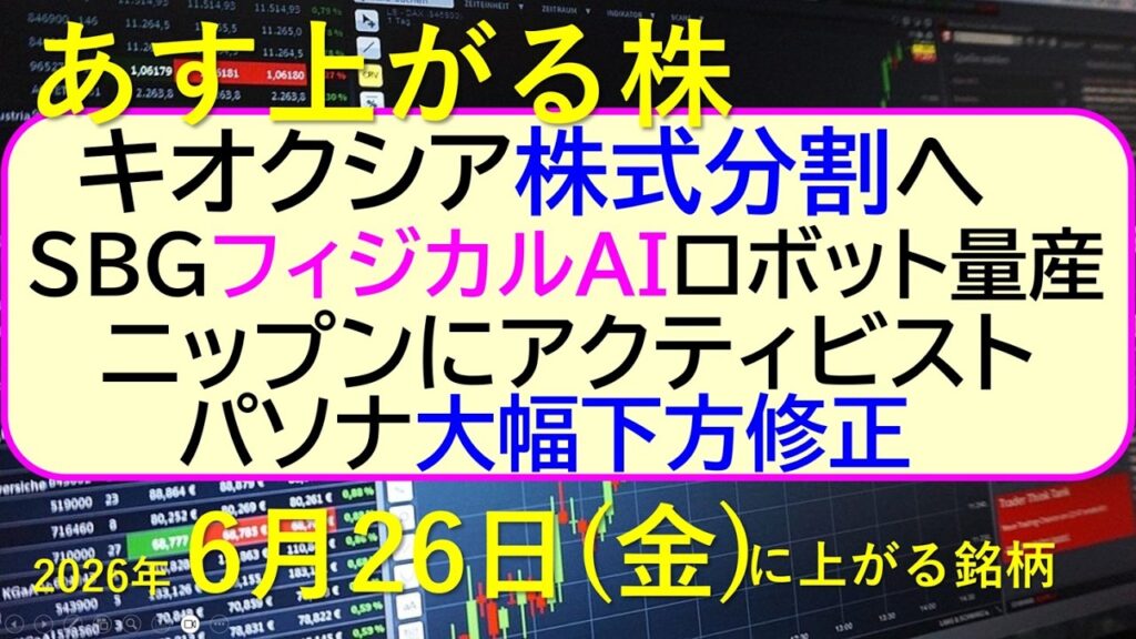 キオクシア株式分割へ。ソフトバンクグループ、フィジカルAIでロボット量産。パソナ大幅下方修正。~あす上がる株 2026年6月26日(金)に上がる銘柄。最新の日本株情報。高配当株の株価やデイトレ情報 キオクシア株式分割へ。ソフトバンクグループ、フィジカルAIでロボット量産。パソナ大幅下方修正。~あす上がる株 2026年6月26日(金)に上がる銘柄。最新の日本株情報。高配当株の株価やデイトレ情報
