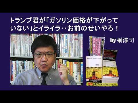 トランプ君が「ガソリン価格が下がっていない」とイライラ‥お前のせいやろ！　by榊淳司