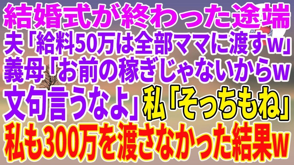 【スカッとする話】結婚式が終わった途端、夫「給料50万は全部ママに渡すw」義母「お前の稼ぎじゃないからw文句言うなよ」私「そっちもね」私も300万を渡さなかった結果w【朗読】【スカッと】