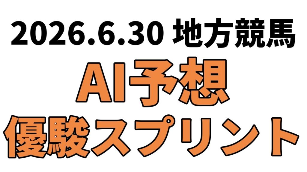 【優駿スプリント】地方競馬予想 2026年6月30日【AI予想】 【優駿スプリント】地方競馬予想 2026年6月30日【AI予想】