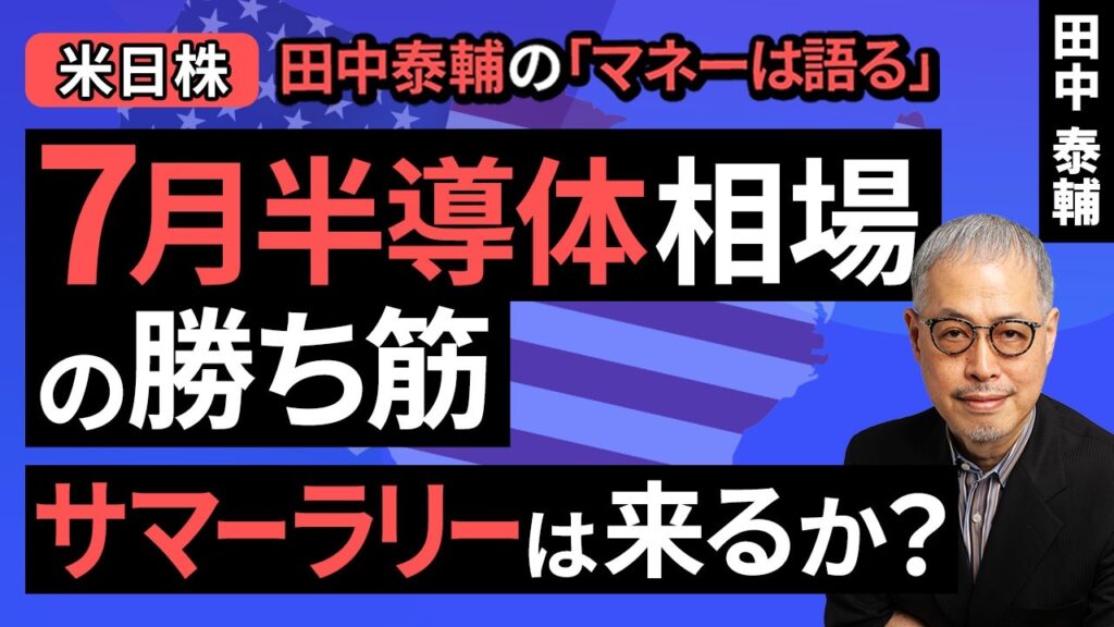 田中泰輔のマネーは語る：【米日株】7月半導体相場の勝ち筋。サマーラリーは来るか？（田中 泰輔）【楽天証券 トウシル】
