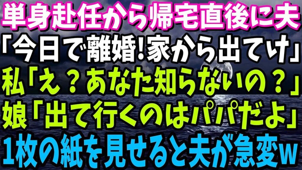 【スカッと】単身赴任から帰宅直後に夫「今日で離婚！家から出てけ」私「え？あなた知らないの？」娘「出て行くのはパパだよ」→1枚の紙を見せると夫が急変