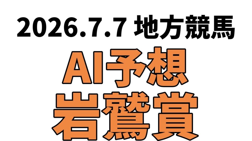 【岩鷲賞】地方競馬予想 2026年7月7日【AI予想】
