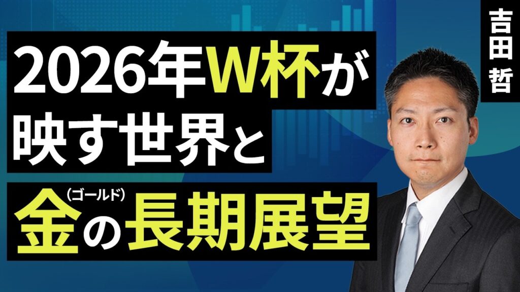 2026年W杯が映す世界と金（ゴールド）の長期展望（吉田 哲）【楽天証券 トウシル】