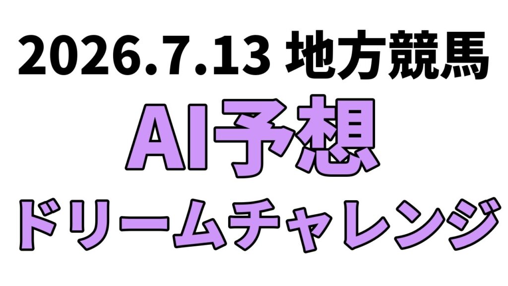 【ドリームチャレンジ】地方競馬予想 2026年7月13日【AI予想】