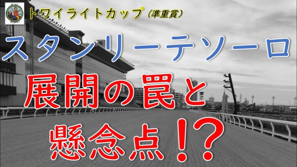 【トワイライトカップ2026】2強に明暗!?スタンリーテソーロに隠された展開の罠と懸念点とは？