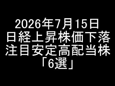 【2026年7月15日】日経平均大幅上昇段階で株価下落の注目安定高配当銘柄「6選」紹介＆解説【日本株】