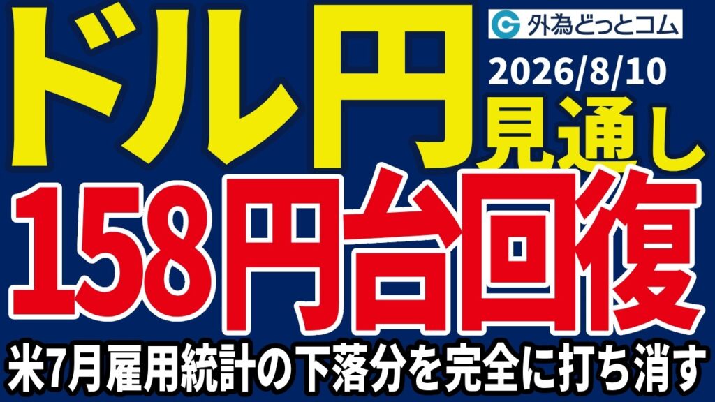 【ドル/円、今夜の見通し】ドル/円、158円台回復…米7月雇用統計の下落分を完全に打ち消す＿2026/8/10
