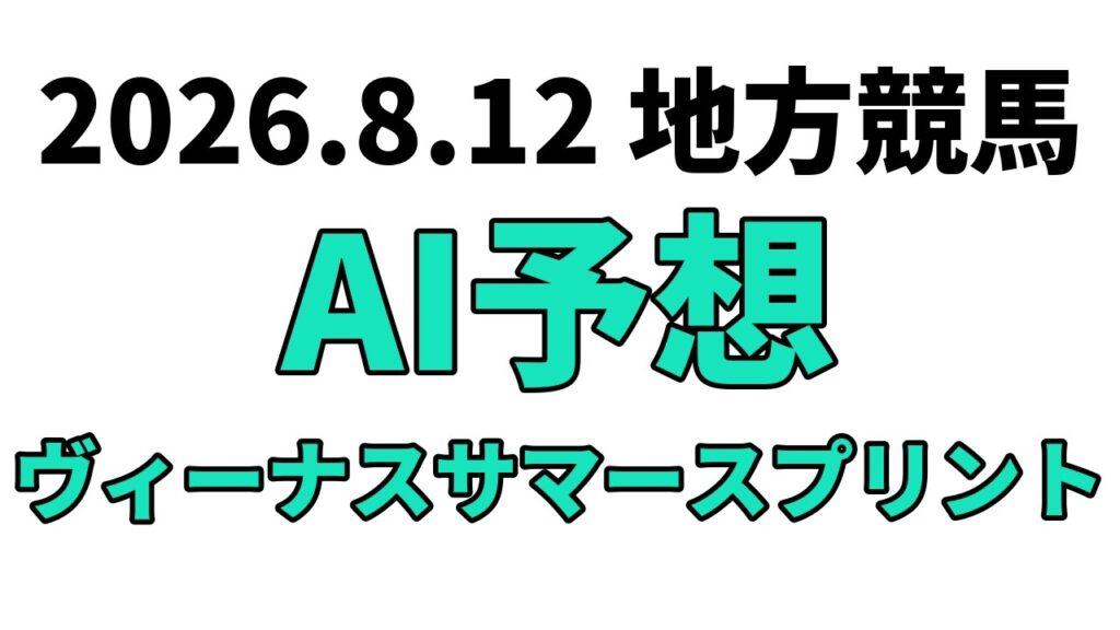 【ヴィーナスサマースプリント】地方競馬予想 2026年8月12日【AI予想】 【ヴィーナスサマースプリント】地方競馬予想 2026年8月12日【AI予想】