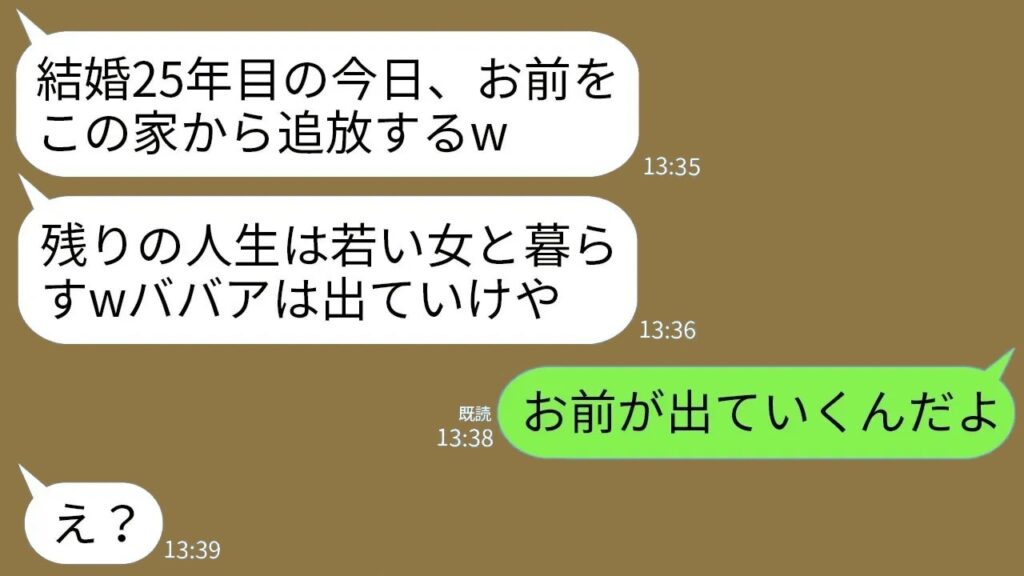 【LINE】結婚25年目の記念日に私を追放宣言する夫「残りの人生は若い女と楽しむwババアはこの家から出ていけ!」→クズ夫に家の名義人が誰か思い出させてやった結果www 【LINE】結婚25年目の記念日に私を追放宣言する夫「残りの人生は若い女と楽しむwババアはこの家から出ていけ!」→クズ夫に家の名義人が誰か思い出させてやった結果www