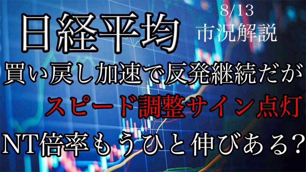 8/13【日経平均】買い戻し加速で反発継続だがスピード調整サイン点灯！NT倍率はもうひと伸びあるか？