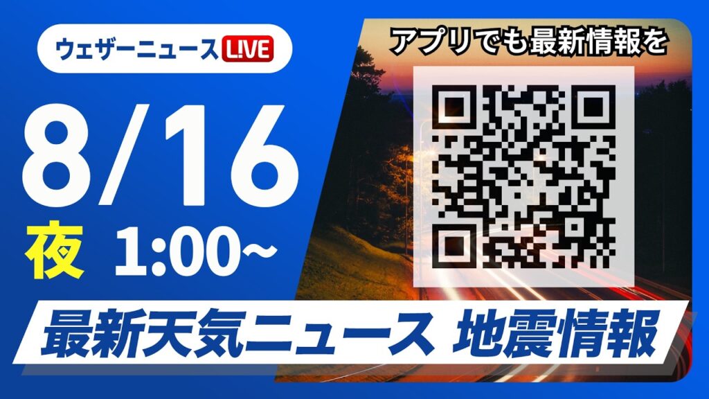 【ライブ】最新天気ニュース・地震情報 2026年8月16日(日)1:00〜 ／〈ウェザーニュースLiVE〉