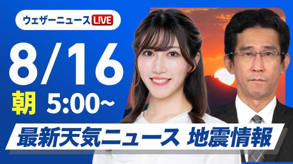 【ライブ】最新天気ニュース・地震情報 2026年8月16日(日) ／関東から西日本は局地的な強雨や雷雨に注意　北日本は日本海側ほど暑い〈ウェザーニュースLiVEモーニング・魚住茉由／山口剛央〉