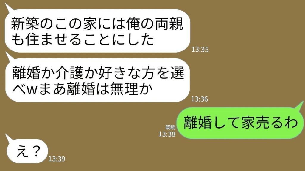 【LINE】私が建てた世田谷の一軒家完成日に夫が突然同居宣言「両親とここで暮らす!離婚か介護か好きな方を選べw」→速攻で離婚して家を売却した結果www 【LINE】私が建てた世田谷の一軒家完成日に夫が突然同居宣言「両親とここで暮らす!離婚か介護か好きな方を選べw」→速攻で離婚して家を売却した結果www