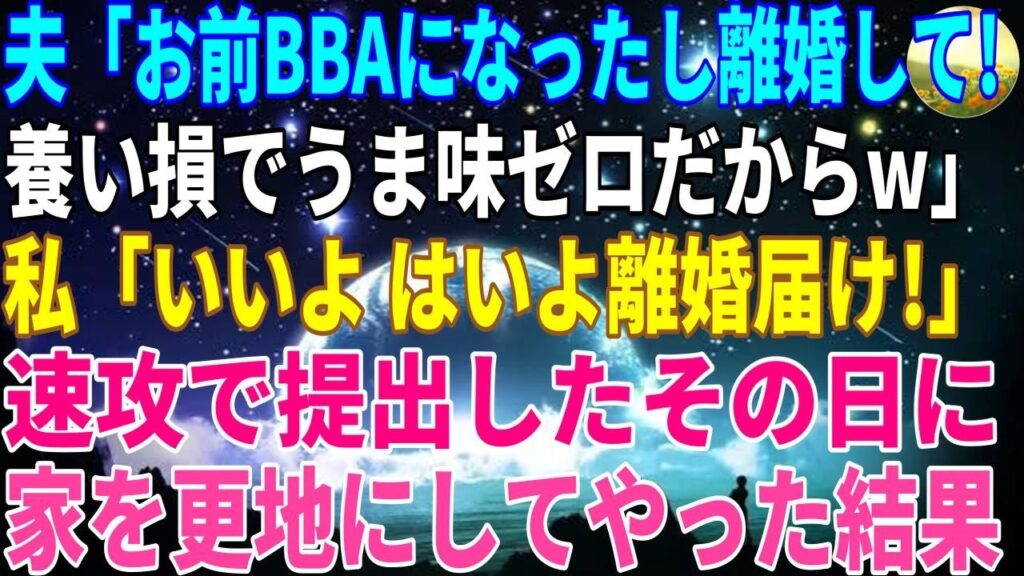 【スカッとする話】夫「お前すっかりBBAになったし離婚してくれ！養い損でうま味ゼロだからなｗ」私「いいよ。はいよ離婚届！」⇒速攻提出したその日に家を更地にしてやった結