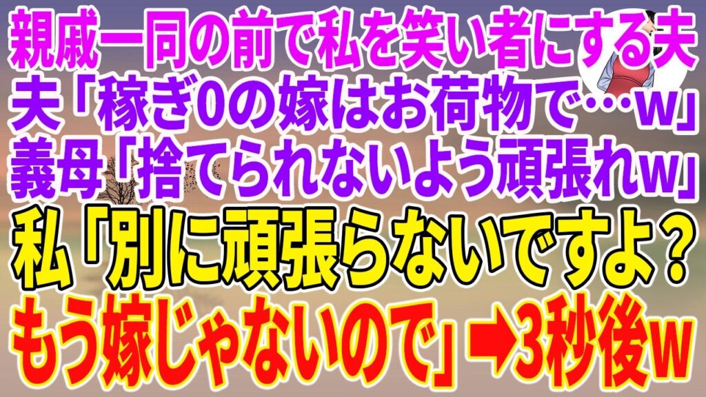 【スカッとする話】親戚一同の前で私を笑い者にする夫「稼ぎ0の嫁はお荷物で…w」義母「捨てられないよう頑張れw」私「別に頑張らないですよ？もう嫁じゃないので」→3秒後w【朗読ドラマ】【朗読】【スカッと】