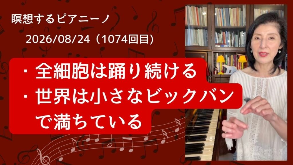 ★ 全細胞は踊り続ける ★2026/08/24「瞑想するピアニーノ」（1074回目）毎日のアンティークピアノによる即興演奏とお話・言葉の震源の震え・見えない情報、周波数って？・潜象から現象へ抜ける針穴