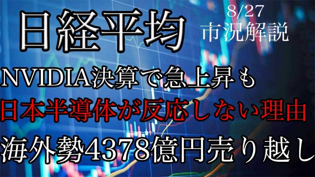 8/27【日経平均】NVIDIA決算で急上昇も日本半導体が反応しない理由!海外勢4378億円売り越し! 8/27【日経平均】NVIDIA決算で急上昇も日本半導体が反応しない理由!海外勢4378億円売り越し!