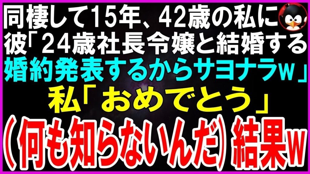 【スカッとする話】同棲して15年、42歳の私に彼「24歳社長令嬢と結婚するw婚約発表するからおばさんはサヨナラ～w」私「そっか！おめでとう！何も知らないんだw」➡結果w【修羅場】