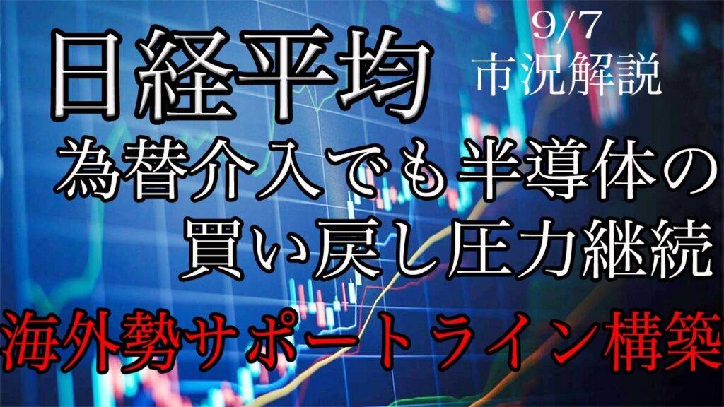 9/7【日経平均】為替介入でも半導体の買い戻し圧力継続!海外勢サポートライン構築! 9/7【日経平均】為替介入でも半導体の買い戻し圧力継続!海外勢サポートライン構築!