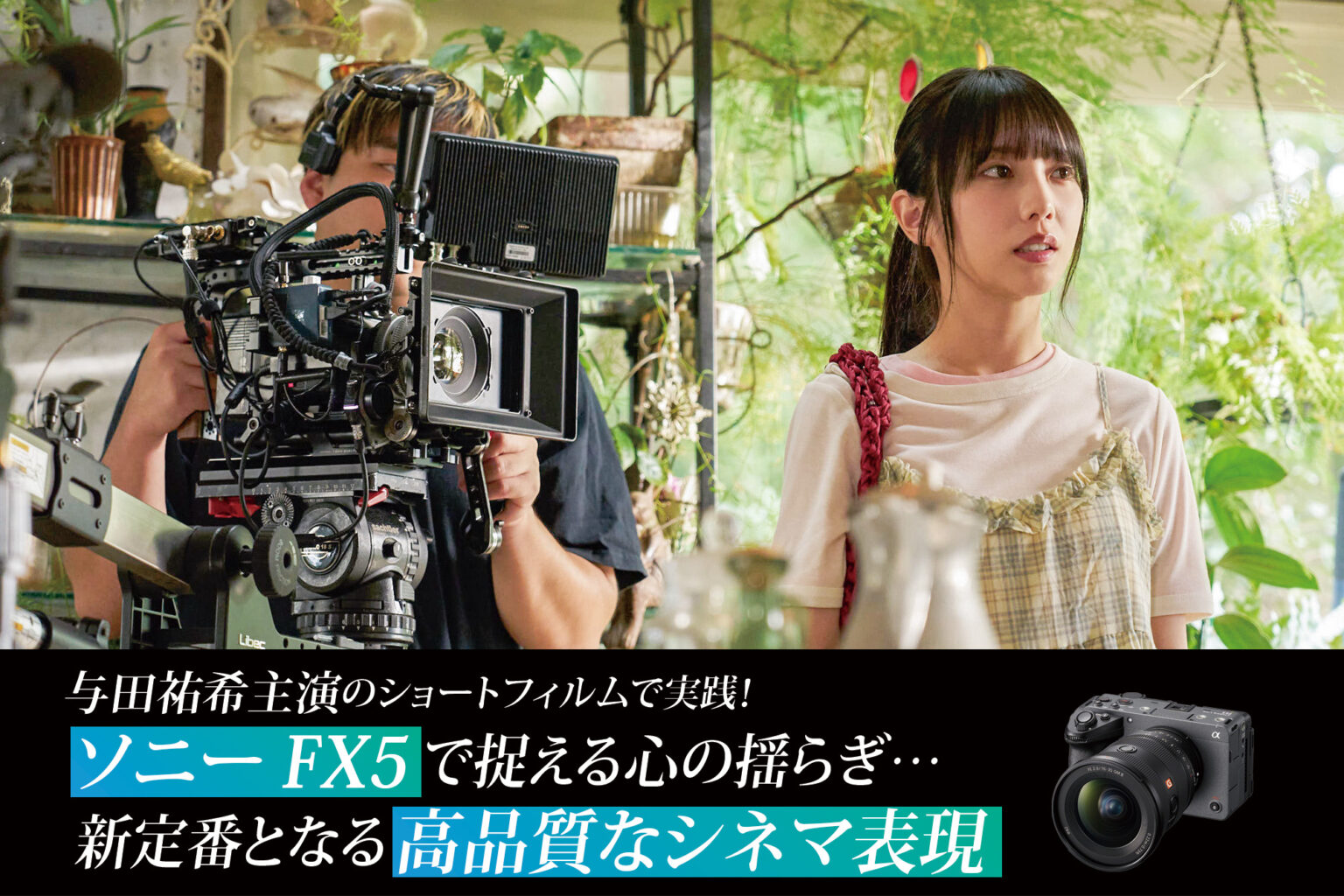 与田祐希主演のショートフィルムで実践！ ソニー FX5 で捉える心の揺らぎ…新定番となる 高品質なシネマ表現 | VIDEO SALON.web