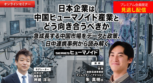 プレミアム会員限定【見逃し配信】日本企業は中国ヒューマノイド産業とどう向き合うべきか　急成長する中国市場をデータと政策、日中連携事例から読み解く | ロボスタ - ロボット･AI情報WEBマガジン