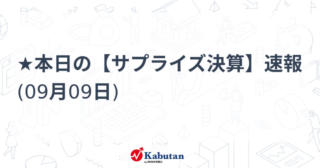 ★本日の【サプライズ決算】速報 (09月09日) – 株探 ★本日の【サプライズ決算】速報 (09月09日) - 株探