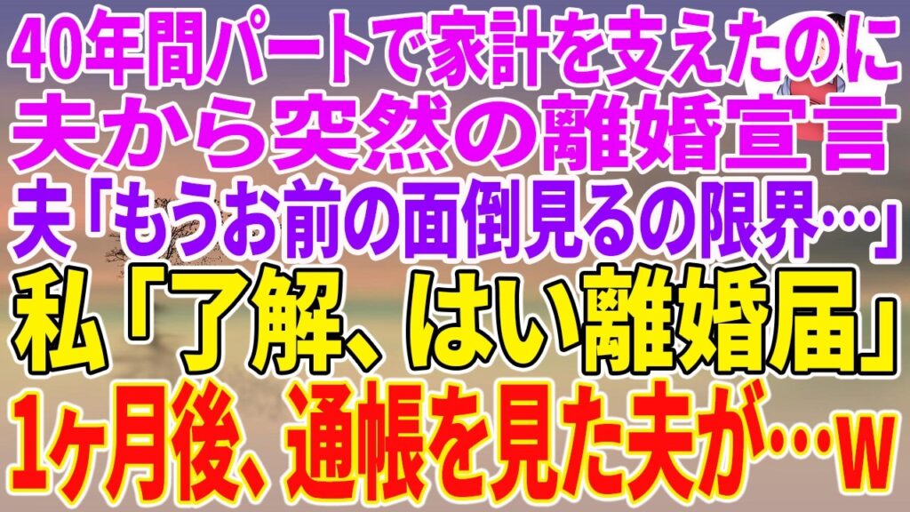 【スカッとする話】40年間パートで家計を支えたのに、夫から突然の離婚宣言。夫「もうお前の面倒見るの限界…」私「了解、はい離婚届」1ヶ月後、通帳を見た夫が…w【朗読ドラマ】【朗読】【スカッと】