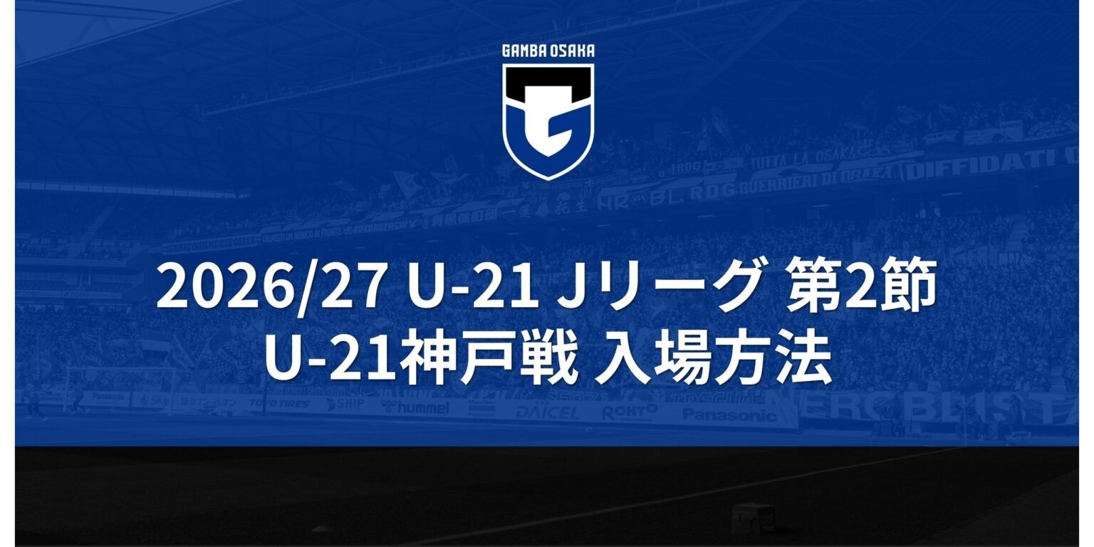 9/13（日）U-21 Jリーグ 第2節 U-21神戸戦 入場方法｜ガンバ大阪オフィシャルサイト